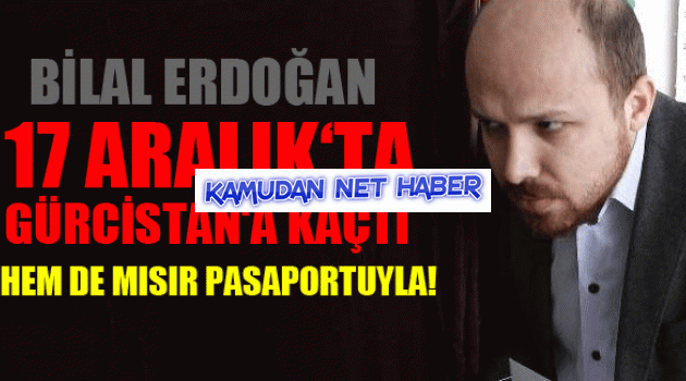 17 Aralıkta Bilal Erdoğan Gürcistana Kaçtı iddiası