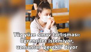 Yüz yüze sınav tartışması: Öğrenciler istemiyor, uzmanlar ‘gerekli’ diyor