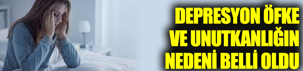 Depresyon, öfke ve unutkanlığın nedeni belli oldu