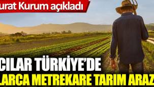 Bakan Murat Kurum açıkladı:Yabancılar Türkiye’de milyonlarca metrekare tarım arazisi aldı. 