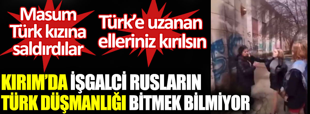 Kırım'da işgalci Rusların Türk düşmanlığı bitmek bilmiyor.