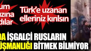 Kırım’da işgalci Rusların Türk düşmanlığı bitmek bilmiyor.