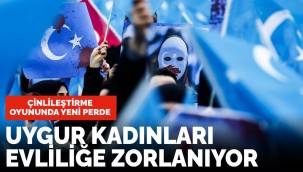 Korkunç iddia! Uygur Türkü kadınlar evliliğe zorlanıyorlar!