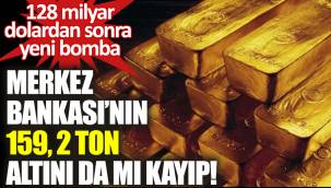 Merkez Bankası'nın 159, 2 ton altını da mu kayıp!