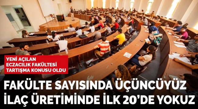 Fakülte sayısında üçüncüyüz, ilaç üretiminde ilk 20'de yokuz