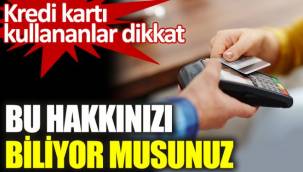 Kredi kartı kullananlar dikkat. Bu hakkınızı biliyor musunuz
