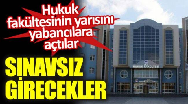 Hukuk fakültesinin yarısını yabancılara açtılar. Sınavsız girecekler