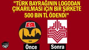 "Türk bayrağının logodan çıkarılması için bir şirkete 500 bin TL ödendi"