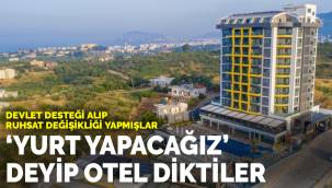 Yurt yapacağız diye teşvik alıp otel diktiler