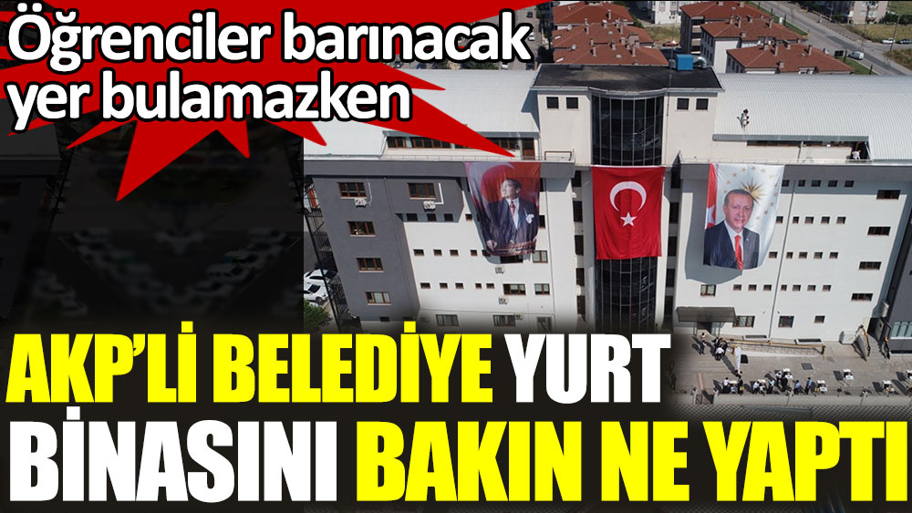 AKP'li belediye bağışlarla yapılan öğrenci yurdunu bakın ne yaptı