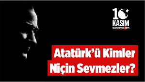 Atatürk'ü kimler sevmez