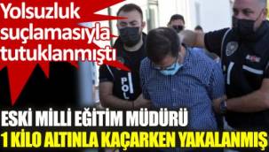 Yolsuzluktan tutuklanan milli eğitim müdürünün 1 kilo altınla kaçarken yakalandığı ortaya çıktı