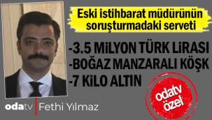 Eski istihbarat müdürünün soruşturmadaki serveti: 3.5 milyon Türk Lirası, boğaz manzaralı köşk, 7 kilo altın