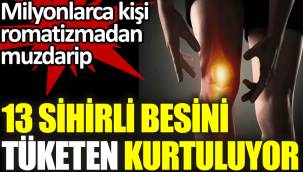 Romatizmadan bu sihirli 13 besini tüketen kurtuluyor