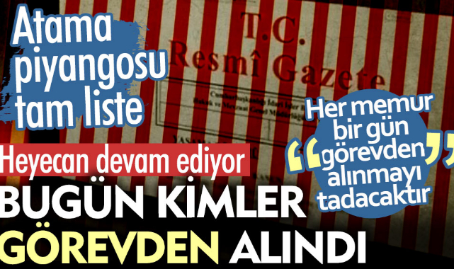 Bugün kimler görevden alındı. Atama piyangosu tam liste. Heyecan devam ediyor
