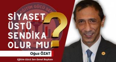 Eğitim Gücü-Sen: Siyaset üstü sendikacılık deyince ne anlıyoruz?