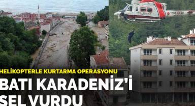 Batı Karadeniz'i sel vurdu: Mahsur kalanlar helikopterle kurtarıldı