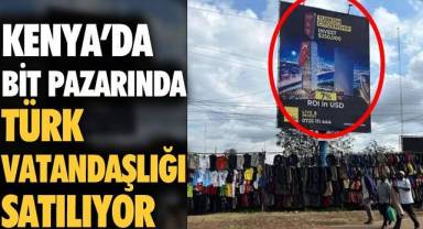 Bu kadarına da pes! Kenya'da bit pazarında Türk vatandaşlığı satılıyor