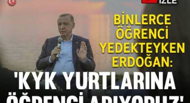Erdoğan: KYK yurtları boş, KYK yurtlarına öğrenci arıyoruz