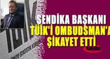 Sendika il başkanı TÜİK’i ombudsmana şikayet etti