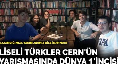 Liseli Türkler CERN'n yarışmasında dünya 1'incisi