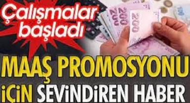 Maaş promosyonu için sevindiren haber. Çalışmalar başladı