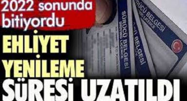 2022 sonunda bitiyordu. Ehliyet yenileme süresi uzatıldı