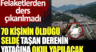 70 kişinin öldüğü selde taşan derenin yatağına okul yapılacak. Felaketlerden ders çıkarılmadı