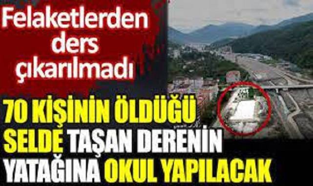 70 kişinin öldüğü selde taşan derenin yatağına okul yapılacak. Felaketlerden ders çıkarılmadı