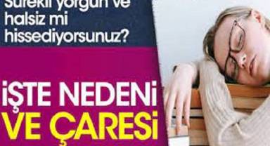 İşte nedeni ve çaresi. Sürekli yorgun ve halsiz mi hissediyorsunuz?
