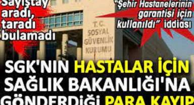 SGK'nın hastalar için Sağlık Bakanlığı'na gönderdiği para kayıp.