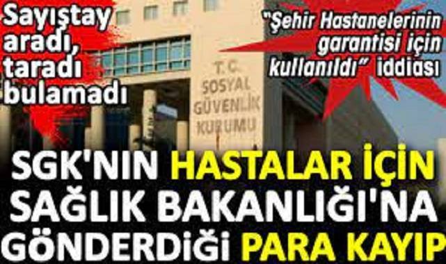 SGK'nın hastalar için Sağlık Bakanlığı'na gönderdiği para kayıp.