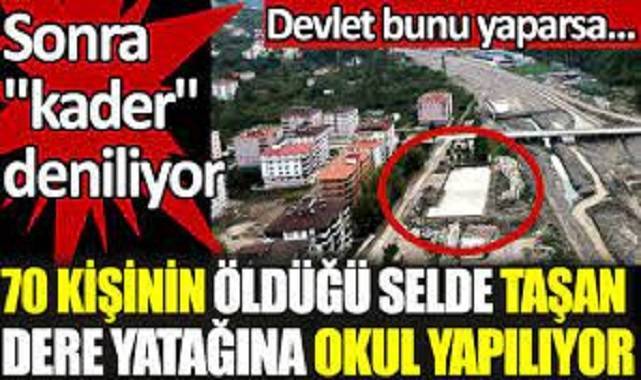 70 kişinin öldüğü selde taşan dere yatağına okul yapılıyor. Sonra kader deniliyor.