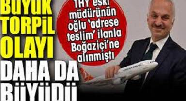 Büyük torpil olayı daha da büyüdü. THY eski müdürünün oğlu ‘adrese teslim’ ilanla Boğaziçi’ne alınmıştı