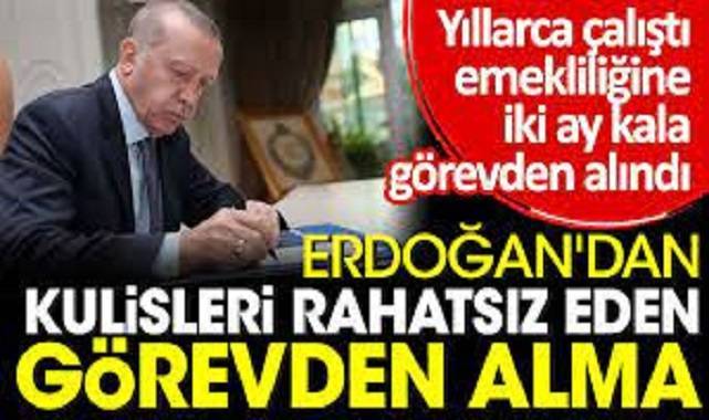 Erdoğan'dan kulisleri rahatsız eden görevden alma. Yıllarca çalıştı emekliliğine iki ay kala görevden alındı