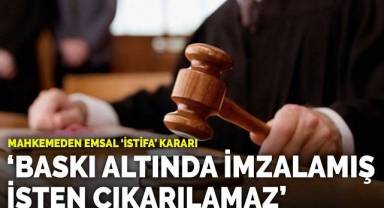 Mahkemeden emsal istifa kararı: Baskı altında imzalamış, işten çıkarılamaz