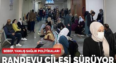 Yanlış sağlık politikaları, hastanelerde randevu çilesine neden oluyor