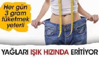 Her gün 3 gram tüketmek yeterli. Yağları ışık hızında eritiyor