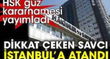 HSK güz kararnamesi yayımladı. Dikkat çeken Savcı İstanbul’a atandı
