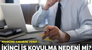 İkinci iş kovulma nedeni mi? Mahkeme kararını verdi