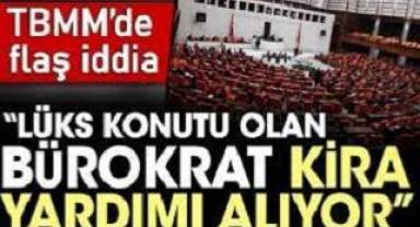 TBMM'de flaş iddia: Lüks konutu olan bürokrat kira yardımı alıyor