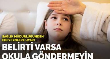 Veliler dikkat! Sağlık Müdürlüğünden ebeveynlere uyarı : Belirti varsa okula göndermeyin