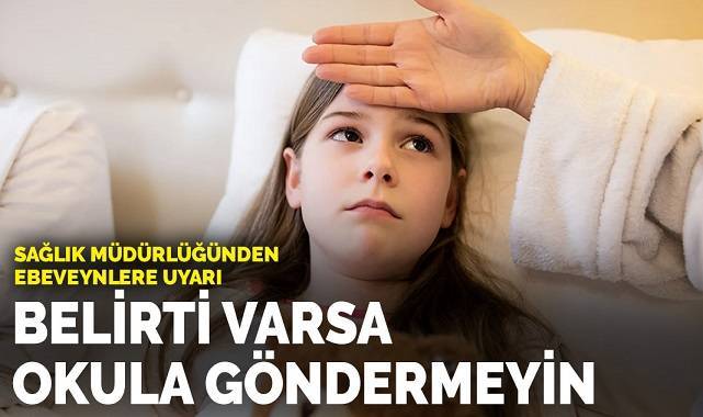Veliler dikkat! Sağlık Müdürlüğünden ebeveynlere uyarı : Belirti varsa okula göndermeyin