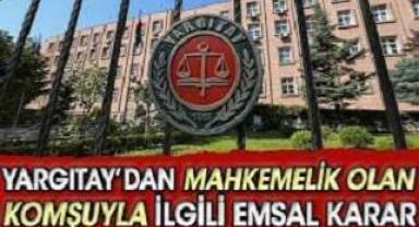 Yargıtay'dan mahkemelik olan komşuyla ilgili emsal karar
