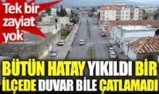 Bütün Hatay yıkıldı tek bir ilçede duvar bile çatlamadı
