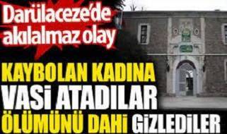 Kaybolan kadına vasi atadılar ölümünü dahi gizlediler