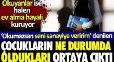 ‘Okumazsan seni sanayiye veririm’ denilen çocukların ne durumda oldukları ortaya çıktı