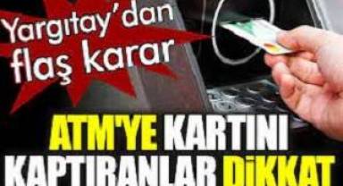 ATM'ye kartını kaptıranlar dikkat. Yargıtay’dan flaş karar