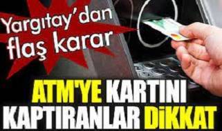 ATM'ye kartını kaptıranlar dikkat. Yargıtay’dan flaş karar