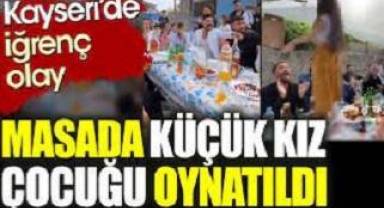 Kayseri'de iğrenç olay: Masada küçük kız çocuğu oynatıldı